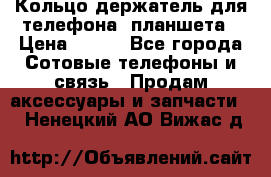 Кольцо-держатель для телефона, планшета › Цена ­ 500 - Все города Сотовые телефоны и связь » Продам аксессуары и запчасти   . Ненецкий АО,Вижас д.